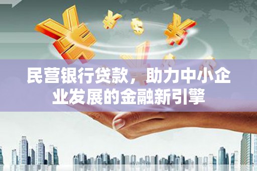 婺城民营银行贷款，助力中小企业发展的金融新引擎