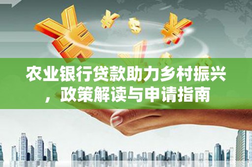 婺城农业银行贷款助力乡村振兴，政策解读与申请指南