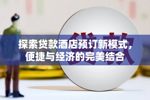 婺城探索贷款酒店预订新模式，便捷与经济的完美结合
