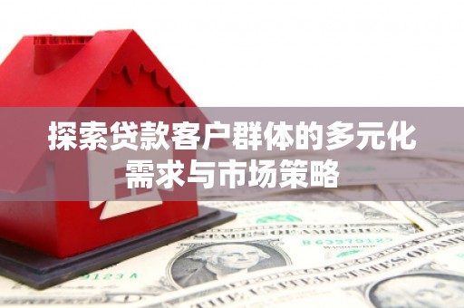 婺城探索贷款客户群体的多元化需求与市场策略