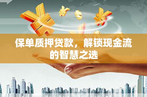 婺城保单质押贷款，解锁现金流的智慧之选