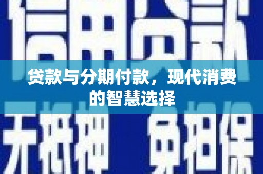 婺城贷款与分期付款，现代消费的智慧选择