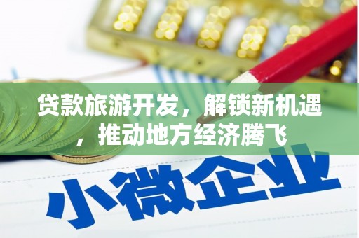 婺城贷款旅游开发，解锁新机遇，推动地方经济腾飞