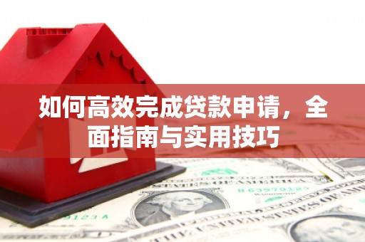 婺城如何高效完成贷款申请，全面指南与实用技巧