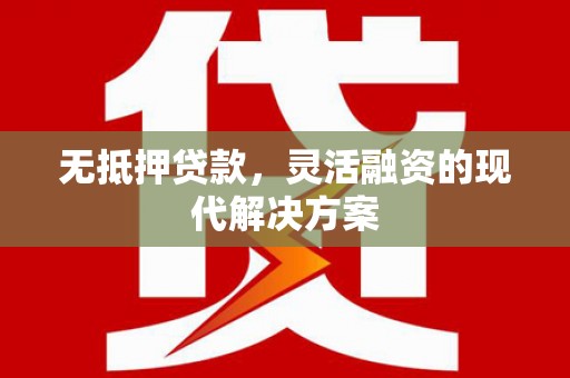 婺城无抵押贷款，灵活融资的现代解决方案