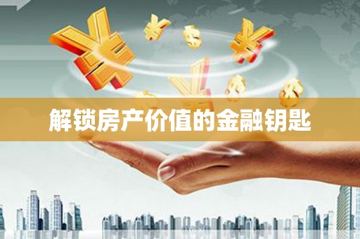 婺城解锁房产价值的金融钥匙