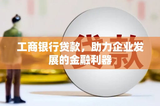 婺城工商银行贷款，助力企业发展的金融利器