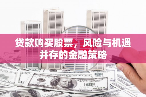 婺城贷款购买股票，风险与机遇并存的金融策略