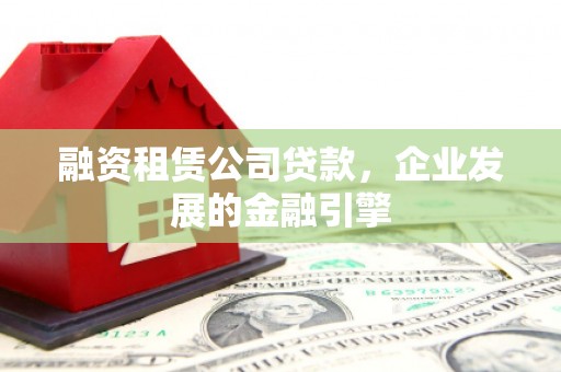 婺城融资租赁公司贷款，企业发展的金融引擎