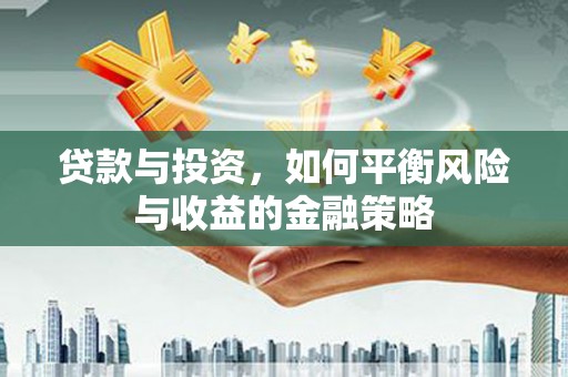 婺城贷款与投资，如何平衡风险与收益的金融策略