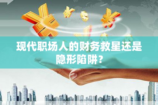 婺城现代职场人的财务救星还是隐形陷阱？