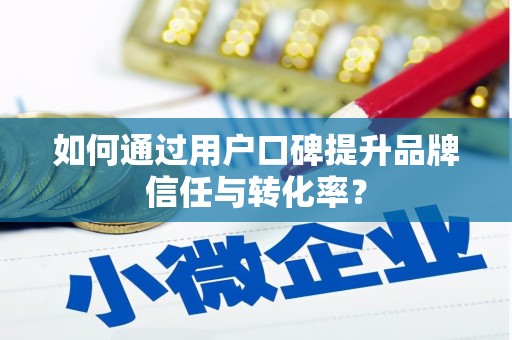 婺城如何通过用户口碑提升品牌信任与转化率？