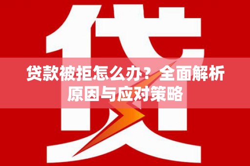婺城贷款被拒怎么办？全面解析原因与应对策略