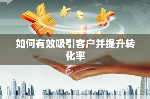 婺城如何有效吸引客户并提升转化率
