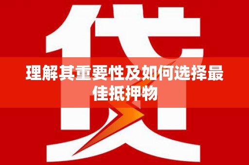 婺城理解其重要性及如何选择最佳抵押物
