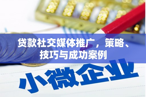 婺城贷款社交媒体推广，策略、技巧与成功案例
