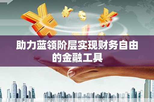婺城助力蓝领阶层实现财务自由的金融工具